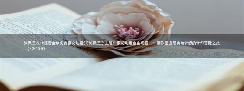 动漫女孩：海贼王在线观看全集免费樱花动漫(《海贼王》主题：樱花动漫自由观