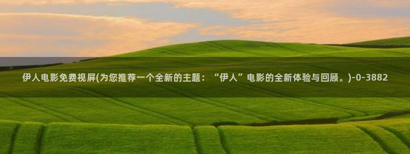 伊人大香萑久久网视频：伊人电影免费视屏(为您推荐一个全新的主题：“伊人”电影的全