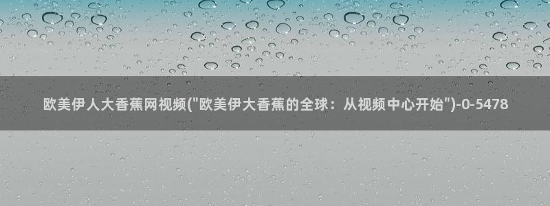 伊人C级视屏：欧美伊人大香蕉网视频(\