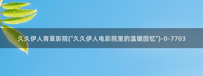 伊人大香萑久久网视频：久久伊人青草影院(\