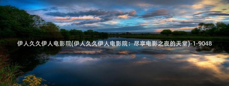 精品久久影院伊人：伊人久久伊人电影院(伊人久久伊人电影院：尽享电影之夜的天堂)