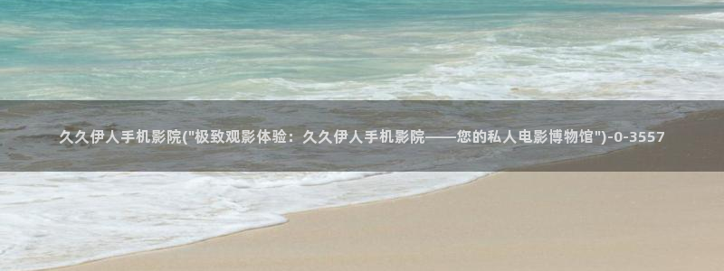 凹凸影视av色播伊人密秘网视频：久久伊人手机影院(\