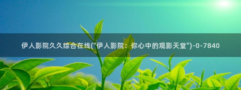 东京热伊人视屏：伊人影院久久综合在线(\